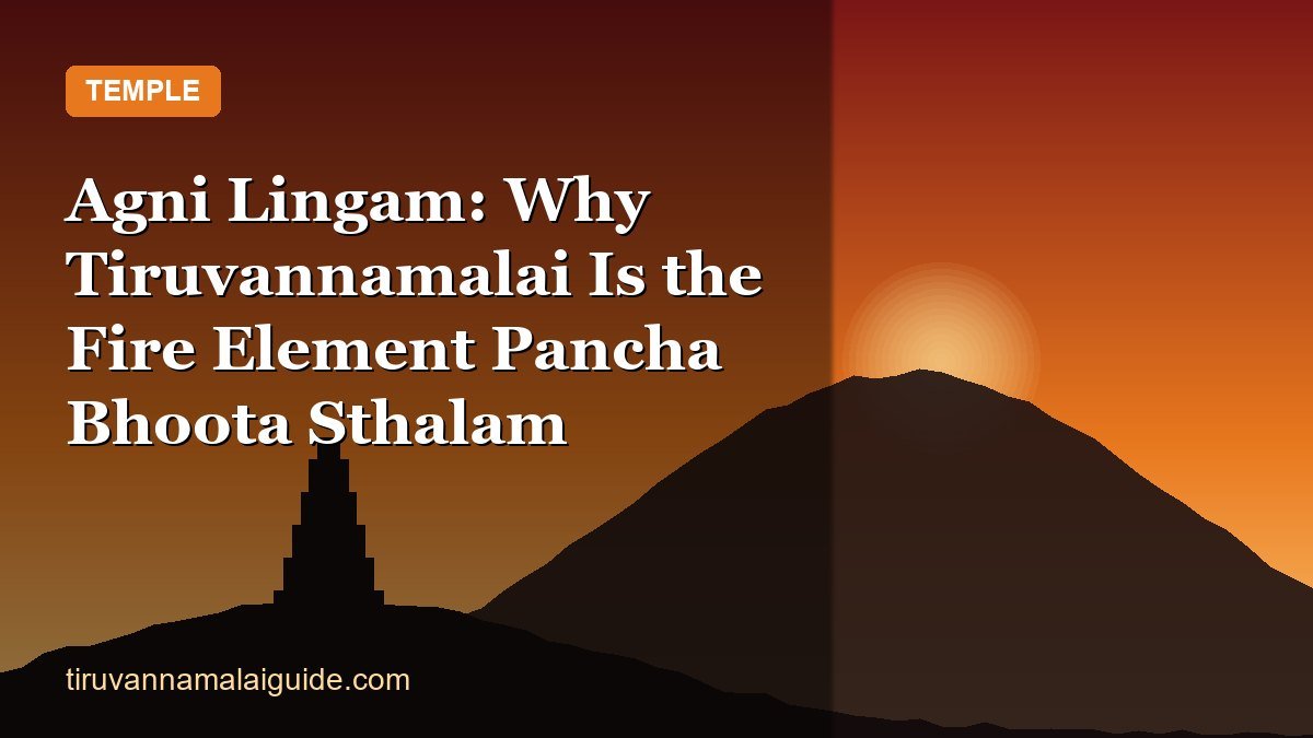 Agni Lingam: Why Tiruvannamalai Is the Fire Element Pancha Bhoota Sthalam